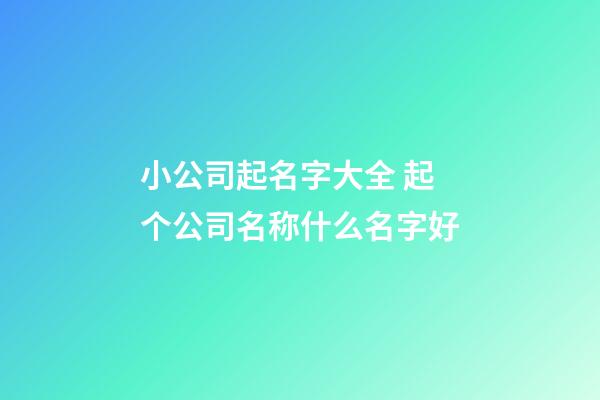 小公司起名字大全 起个公司名称什么名字好